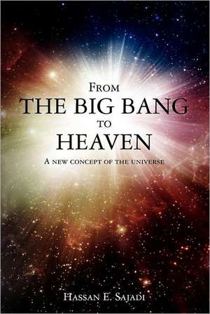 From the Big Bang to Heaven: A New Concept of the Universe de Hassan E. Sajadi