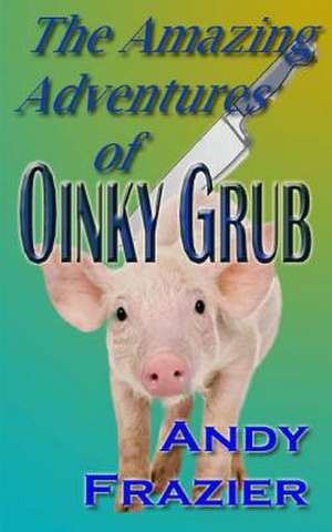 The Amazing Adventures of Oinky Grub de MR Andy Frazier