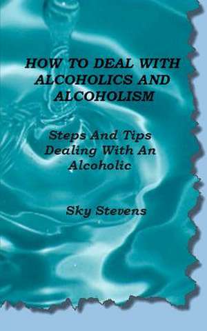 How to Deal with Alcoholics and Alcoholism de Sky Stevens