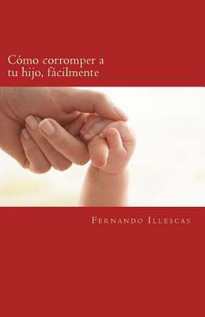 Como Corromper a Tu Hijo, Facilmente de LIC Fernando Jimenez Illescas