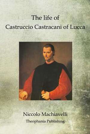 The Life of Castruccio Castracani of Lucca de Niccolo Machiavelli