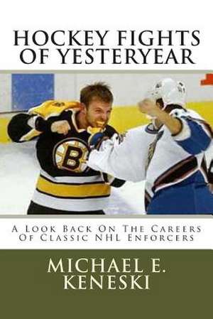 Hockey Fights of Yesteryear a Look Back on the Careers of Classic NHL Enforcers de Michael E. Keneski