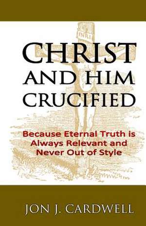 Christ and Him Crucified de Jon J. Cardwell