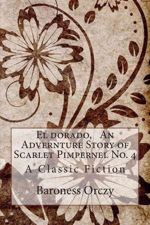 El Dorado, an Advernture Story of Scarlet Pimpernel No. 4 de Baroness Orczy