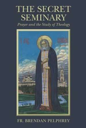 The Secret Seminary: Prayer and the Study of Theology de Fr Brendan Pelphrey