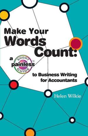 Make Your Words Count: A Short Painless Guide to Business Writing for Accountants de Helen Wilkie