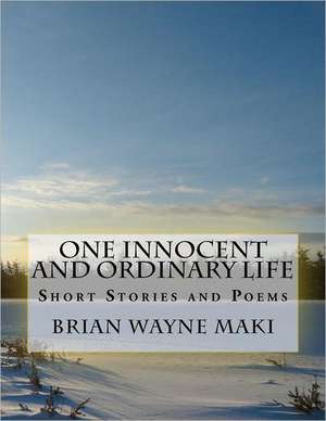 One Innocent & Ordinary Life: Short Stories and Poems de MR Brian Wayne Maki