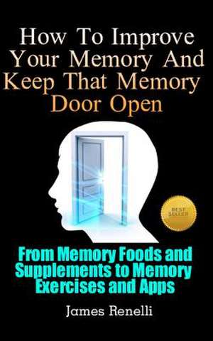 How to Improve Your Memory and Keep That Memory Door Open de James Renelli