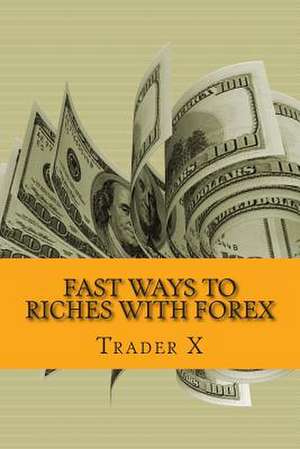 Fast Ways to Riches with Forex de Trader X