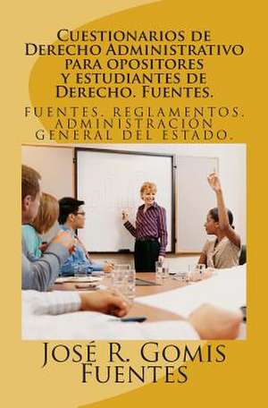 Cuestionarios de Derecho Administrativo Para Opositores y Estudiantes de Derecho. Fuentes. de Sr. Jose R. Gomis Fuentes