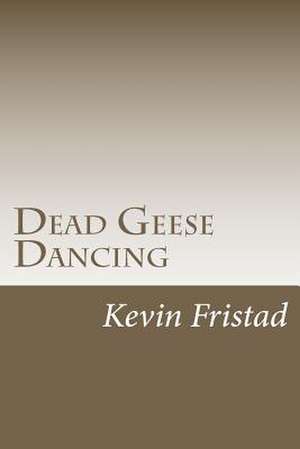 Dead Geese Dancing de Kevin Fristad