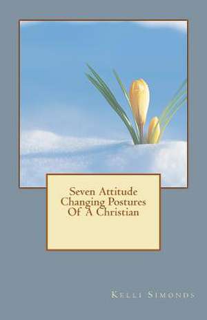 Seven Attitude Changing Postures of a Christian de Kelli Simonds