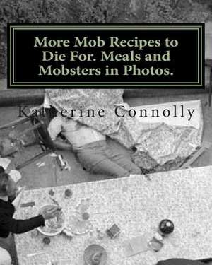 More Mob Recipes to Die For. Meals and Mobsters in Photos. de Katherine Connolly