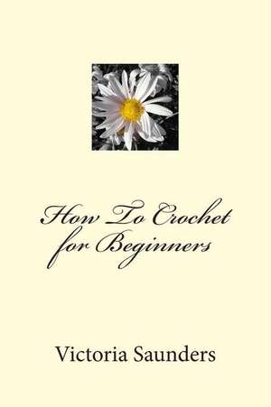 How to Crochet for Beginners de Victoria Saunders