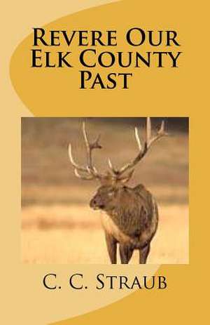 Revere Our Elk County Past de C. C. Straub