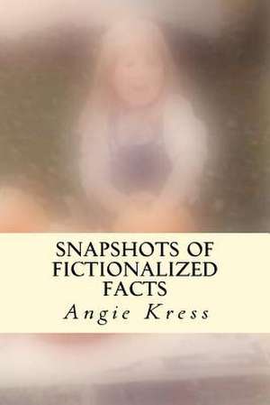 Snapshots of Fictionalized Facts de Angie Kress