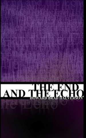 The End and the Echo de Howard Brad Halverson