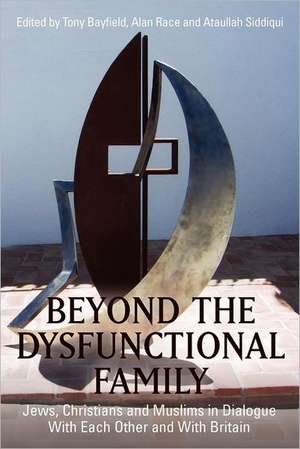 Beyond the Dysfunctional Family: Jews, Christians and Muslims in Dialogue with Each Other and with Britain de Alan Race Ed