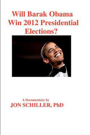 Will Barak Obama Win 2012 Presidential Elections? de Schiller Phd, Dr Jon