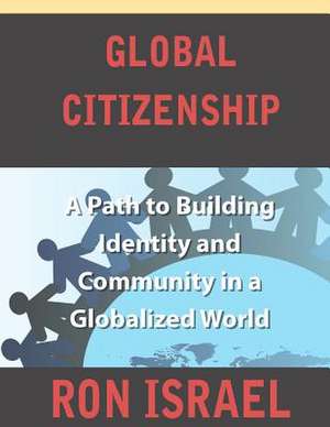 Global Citizenship-A Path to Building Identity and Community in a Globalized World de Ron Israel