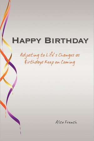 Happy Birthday: Adjusting to Life's Changes as Birthdays Keep on Coming de Alice French