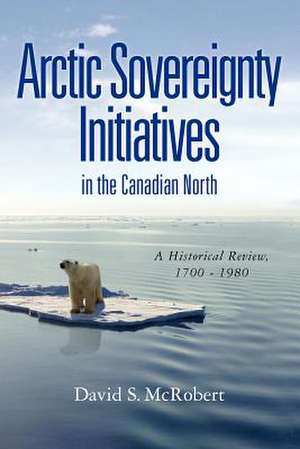 Arctic Sovereignty Initiatives in the Canadian North de MR David Stanley McRobert