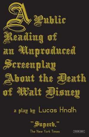 A Public Reading of an Unproduced Screenplay about the Death of Walt Disney: A Play de Lucas Hnath