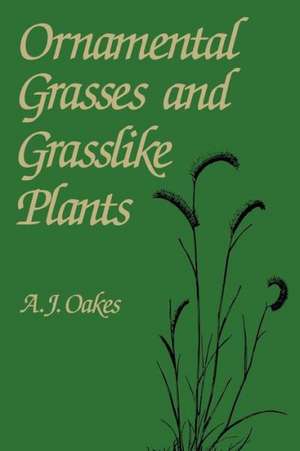 Ornamental Grasses and Grasslike Plants de A. J. Oakes