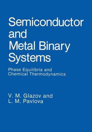 Semiconductor and Metal Binary Systems: Phase Equilibria and Chemical Thermodynamics de V.M. Glazov