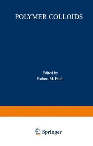 Polymer Colloids: Proceedings of an American Chemical Society Symposium on Polymer Colloids held in Chicago, Illinois, September 13–18, 1970 de Robert Fitch