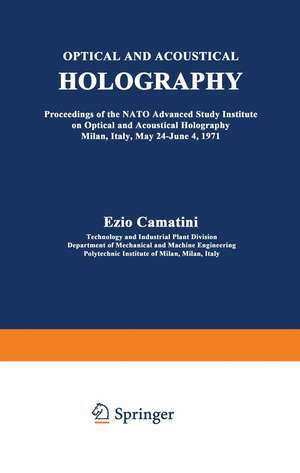 Optical and Acoustical Holography: Proceedings of the NATO Advanced Study Institute on Optical and Acoustical Holography Milan, Italy, May 24–June 4, 1971 de E. Camatini