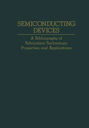 Semiconducting Devices: A Bibliography of Fabrication Technology, Properties, and Applications de A. H. Agajanian