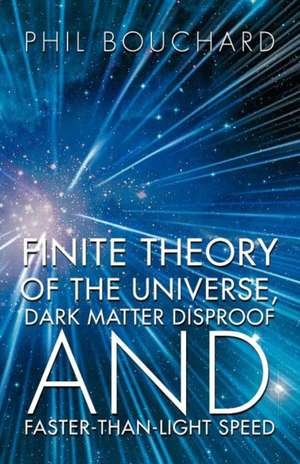 Finite Theory of the Universe, Dark Matter Disproof and Faster-Than-Light Speed de Phil Bouchard