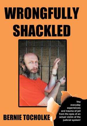 Wrongfully Shackled de Bernie Tocholke