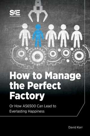 How to Manage the Perfect Factory or How AS6500 Can Lead To Everlasting Happiness de David M. Karr