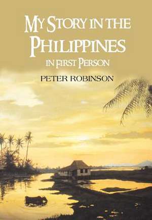 My Story in the Philippines in First Person de Peter Robinson