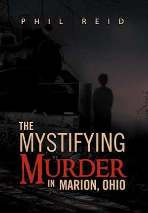 The Mystifying Murder in Marion, Ohio de Phil Reid