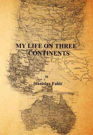 My Life on Three Continents de Stanislav Fabic