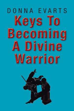 Keys to Becoming a Divine Warrior de Donna Evarts