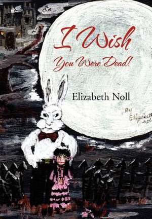 I Wish You Were Dead! de Elizabeth Noll