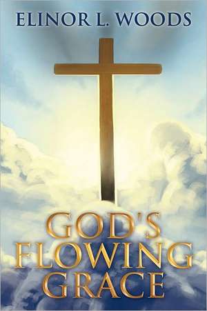 God's Flowing Grace de Elinor L. Woods