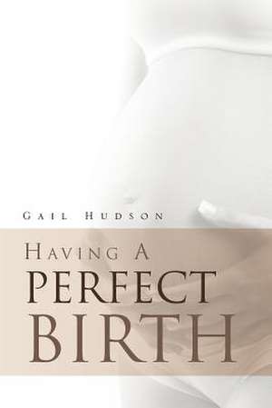 Having a Perfect Birth de Gail Hudson