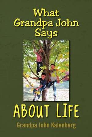 What Grandpa John Says about Life de John Kalenberg