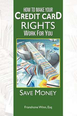 HOW TO MAKE YOUR CREDIT CARD RIGHTS WORK FOR YOU de Franshone Esq Winn