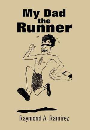 My Dad the Runner de Raymond A. Ramirez