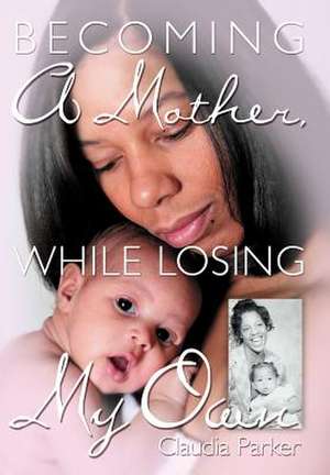 Becoming a Mother, While Losing My Own de Claudia Parker