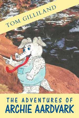 The Adventures of Archie Aardvark de Tom Gilliland