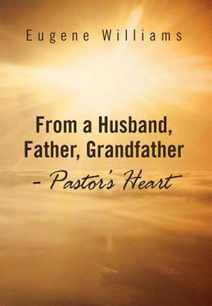 From a Husband, Father, Grandfather - Pastor's Heart de Eugene Williams