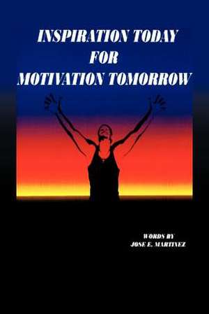 INSPIRATION TODAY FOR MOTIVATION TOMORROW de Jose E. Martinez