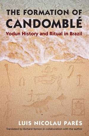 The Formation of Candomble: Vodun History and Ritual in Brazil de Luis Nicolau Pares